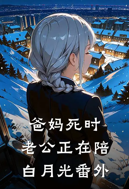 爸妈死时，老公正在陪白月光 番外