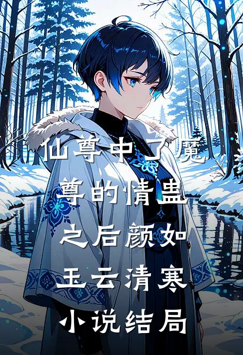 仙尊中了魔尊的情蛊之后颜如玉云清寒小说结局