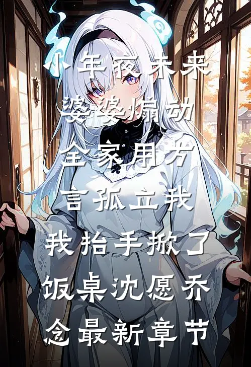 小年夜未来婆婆煽动全家用方言孤立我，我抬手掀了饭桌沈愿乔念最新章节