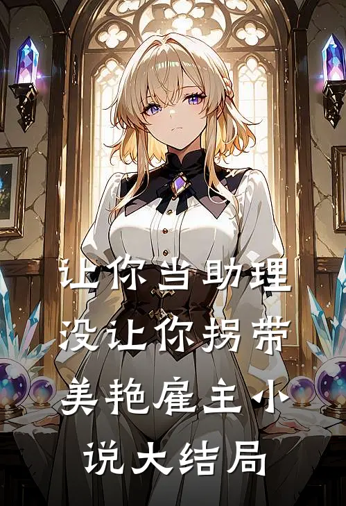 让你当助理，没让你拐带美艳雇主小说大结局