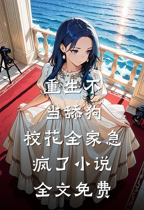 重生不当舔狗，校花全家急疯了小说全文免费