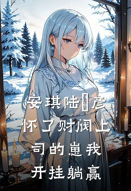 安琪陆珺彦怀了财阀上司的崽我开挂躺赢