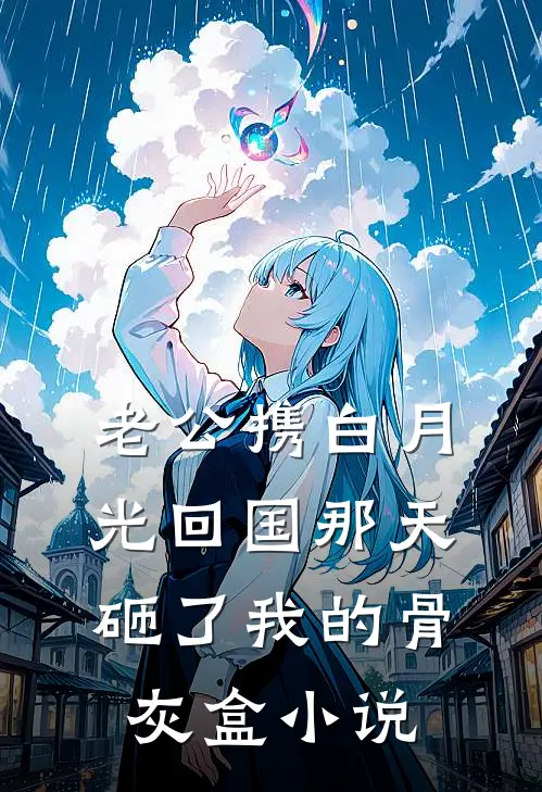 老公携白月光回国那天，砸了我的骨灰盒小说