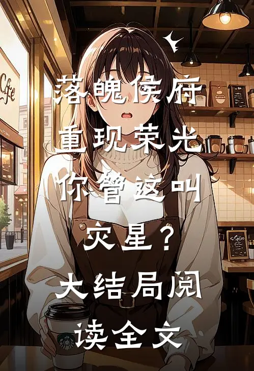 落魄侯府重现荣光，你管这叫灾星？大结局阅读全文