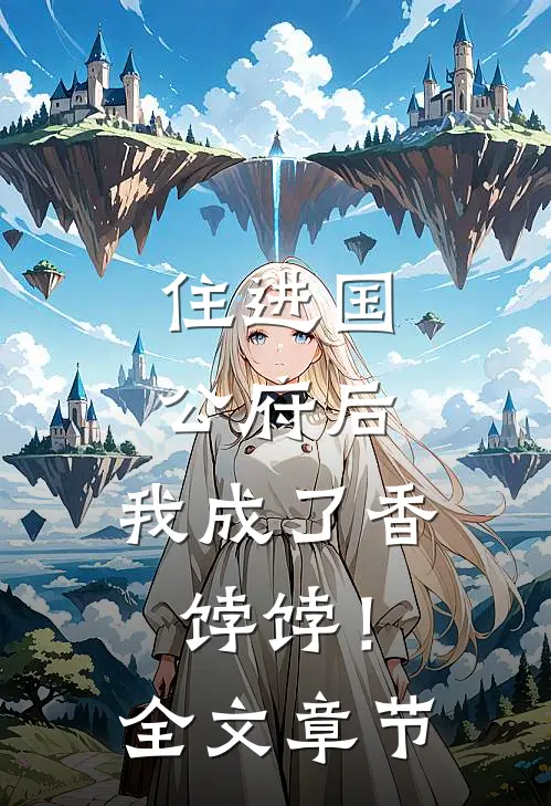 住进国公府后，我成了香饽饽！全文章节