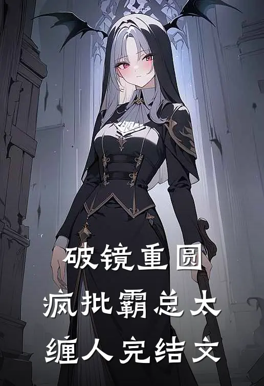 破镜重圆：疯批霸总太缠人完结文