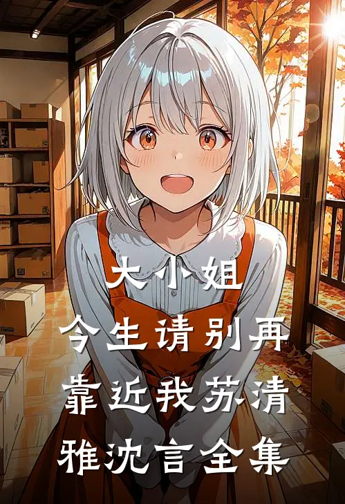 大小姐，今生请别再靠近我苏清雅沈言全集