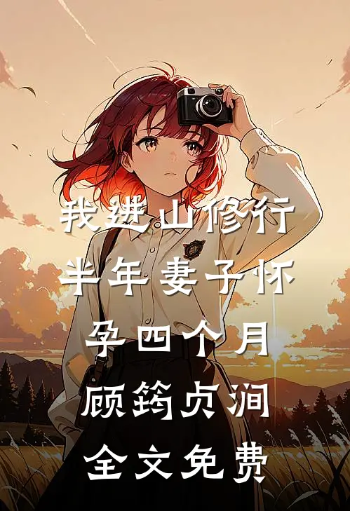 我进山修行半年妻子怀孕四个月顾筠贞涧全文免费