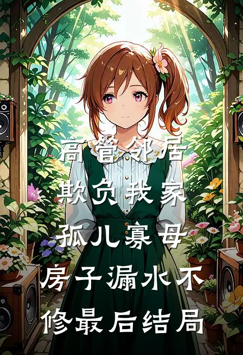高管邻居欺负我家孤儿寡母，房子漏水不修最后结局