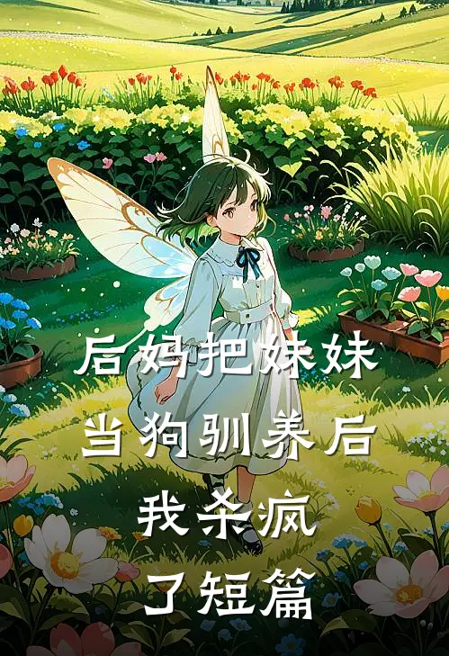 后妈把妹妹当狗驯养后，我杀疯了短篇