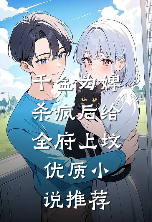 千金为婢，杀疯后给全府上坟优质小说推荐