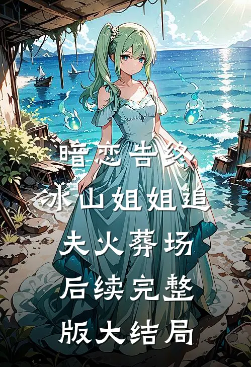 暗恋告终，冰山姐姐追夫火葬场后续完整版大结局
