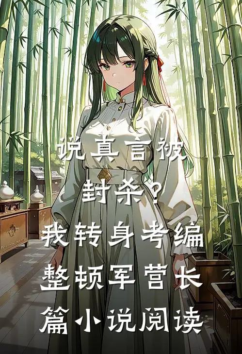 说真言被封杀？我转身考编整顿军营长篇小说阅读