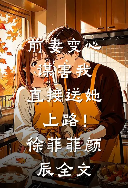 前妻变心谋害我，直接送她上路！徐菲菲颜辰全文