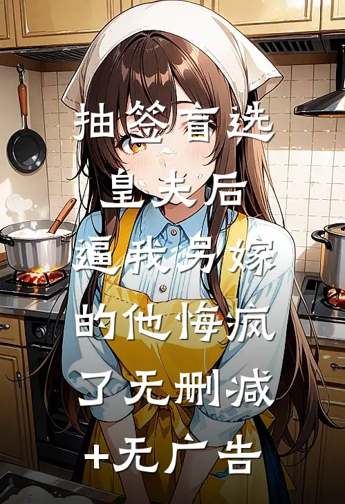 抽签盲选皇夫后，逼我另嫁的他悔疯了无删减+无广告