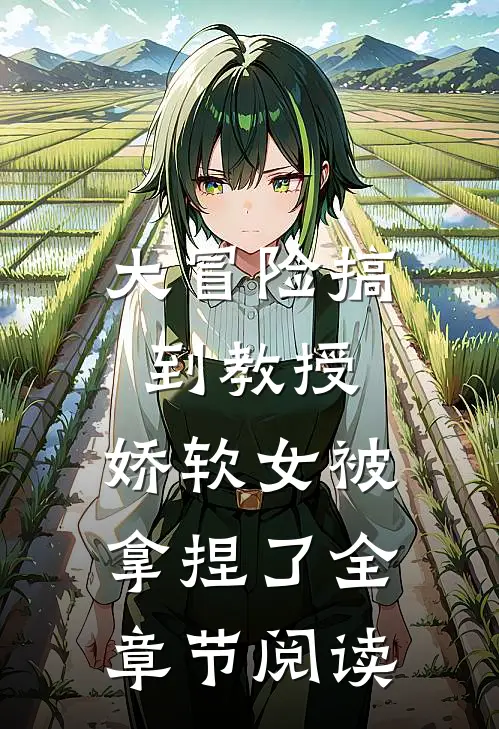 大冒险搞到教授，娇软女被拿捏了全章节阅读