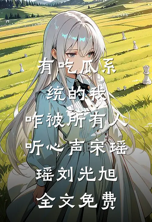 有吃瓜系统的我，咋被所有人听心声宋瑶瑶刘光旭全文免费