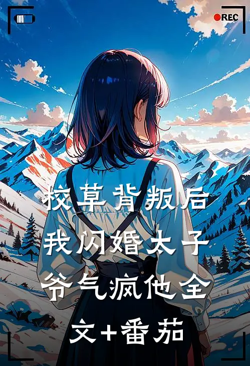 校草背叛后，我闪婚太子爷气疯他全文+番茄