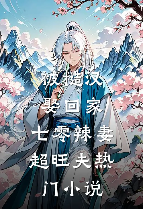 被糙汉娶回家，七零辣妻超旺夫热门小说