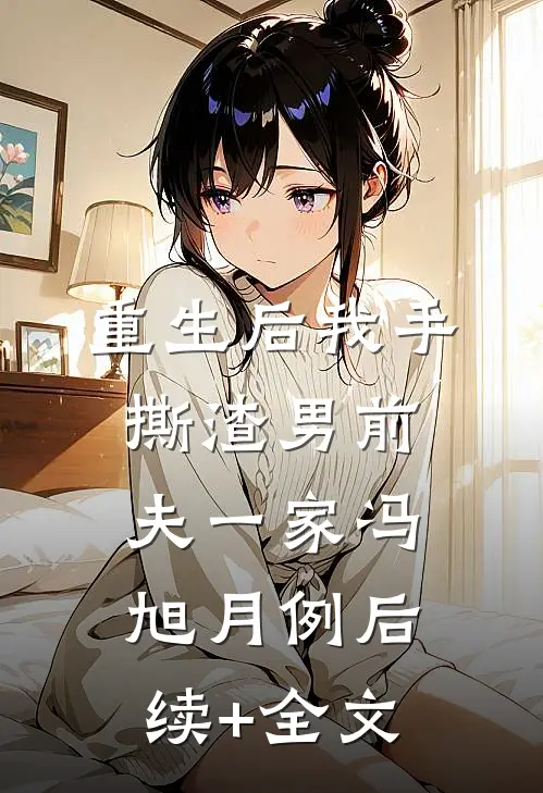 重生后我手撕渣男前夫一家冯旭月例后续+全文