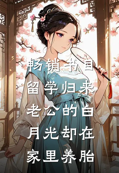 畅销书目留学归来，老公的白月光却在家里养胎