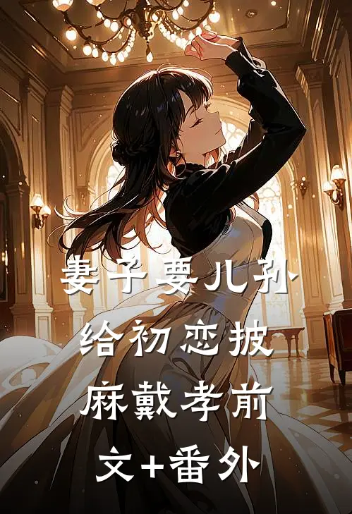 妻子要儿孙给初恋披麻戴孝前文+番外