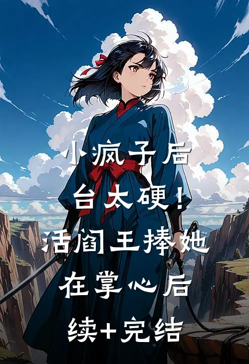 小疯子后台太硬！活阎王捧她在掌心后续+完结