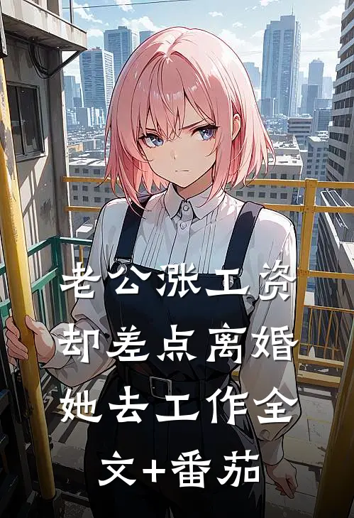 老公涨工资却差点离婚，她去工作全文+番茄
