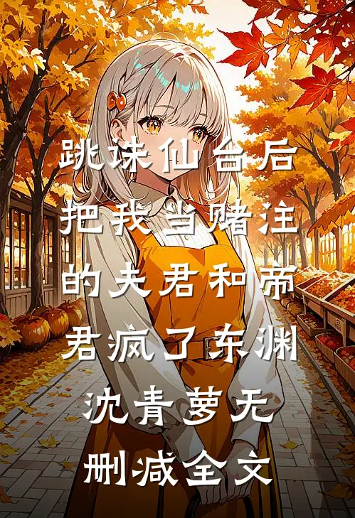 跳诛仙台后，把我当赌注的夫君和帝君疯了东渊沈青萝无删减全文