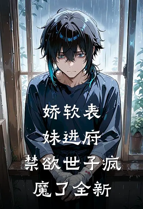 娇软表妹进府：禁欲世子疯魔了全新