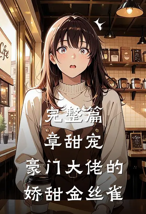 完整篇章甜宠：豪门大佬的娇甜金丝雀