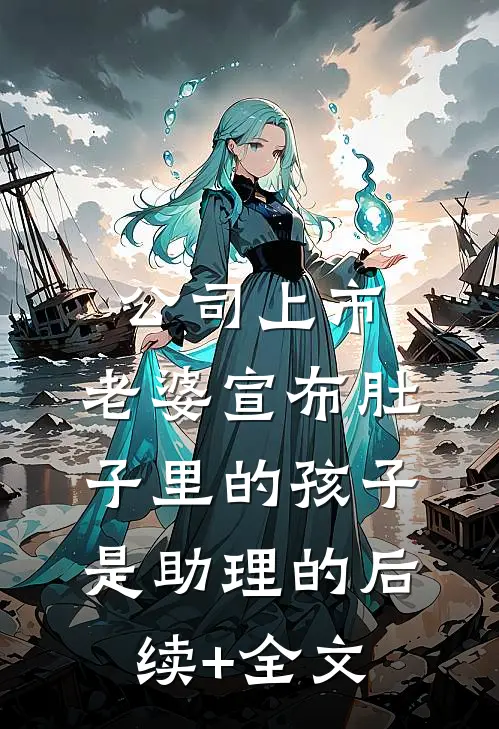 公司上市，老婆宣布肚子里的孩子是助理的后续+全文