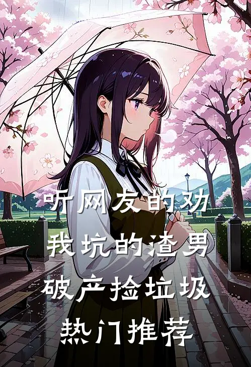 听网友的劝，我坑的渣男破产捡垃圾热门推荐