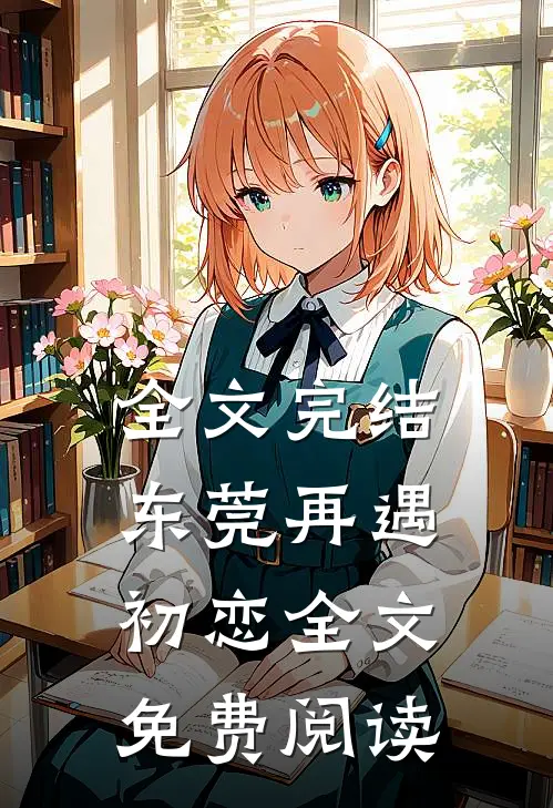 全文完结东莞再遇初恋全文免费阅读