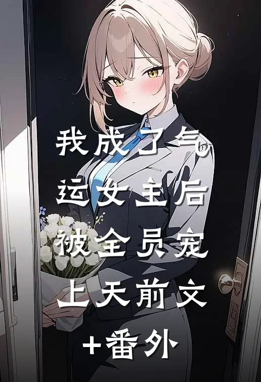 我成了气运女主后，被全员宠上天前文+番外
