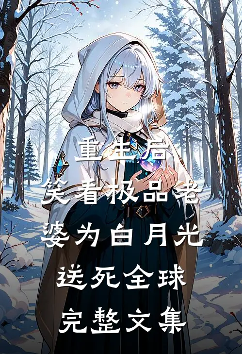 重生后，笑看极品老婆为白月光送死全球完整文集