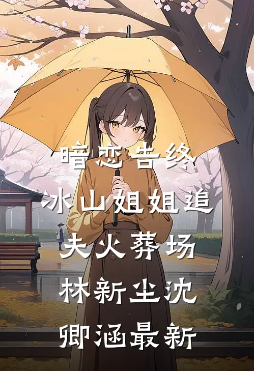 暗恋告终，冰山姐姐追夫火葬场林新尘沈卿涵最新