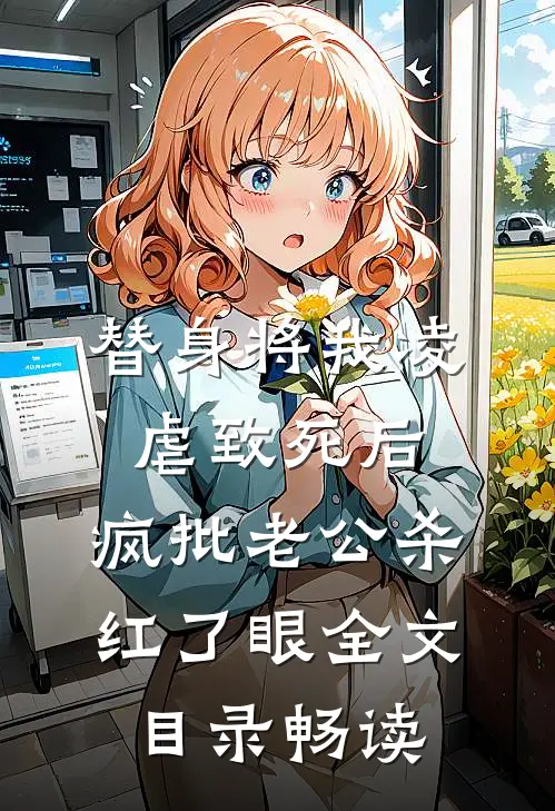 替身将我凌虐致死后，疯批老公杀红了眼全文目录畅读
