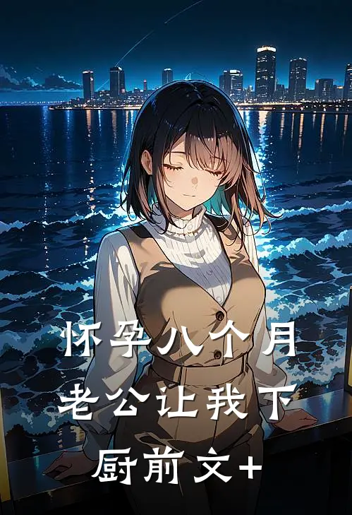 怀孕八个月，老公让我下厨前文+