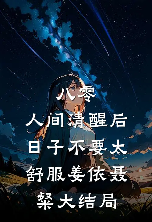八零：人间清醒后，日子不要太舒服姜依聂粲大结局
