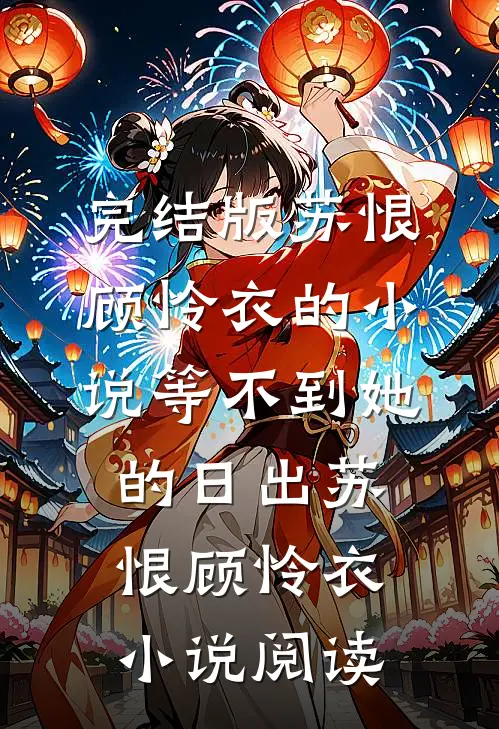 完结版苏恨顾怜衣的小说等不到她的日出苏恨顾怜衣小说阅读