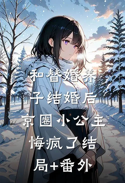 和替婚养子结婚后，京圈小公主悔疯了结局+番外