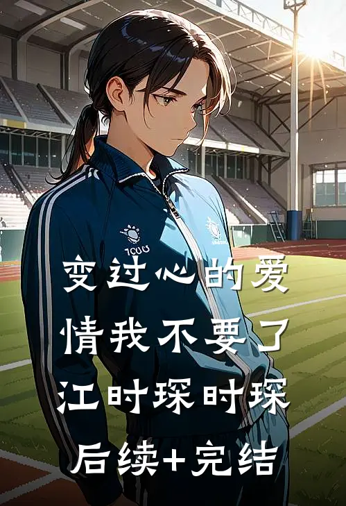 变过心的爱情我不要了江时琛时琛后续+完结