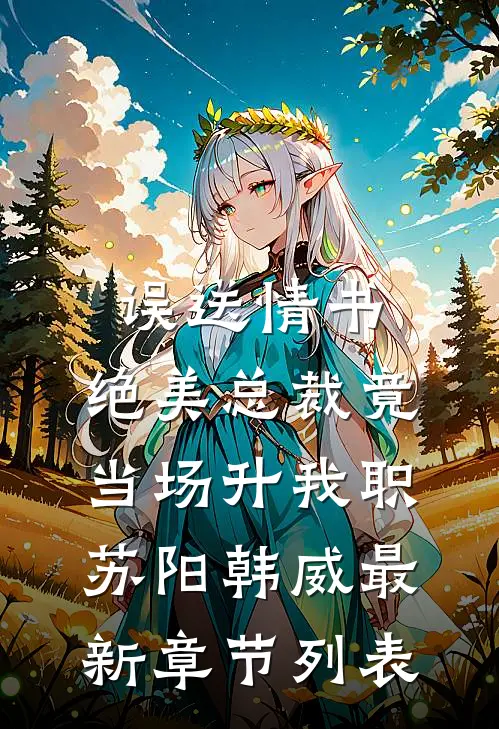 误送情书，绝美总裁竟当场升我职苏阳韩威最新章节列表