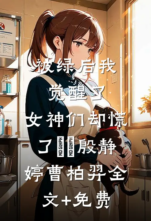 被绿后我觉醒了，女神们却慌了​​殷静婷曹柏羿全文+免费