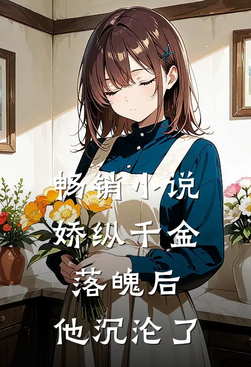 畅销小说娇纵千金落魄后，他沉沦了
