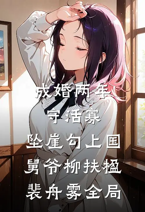 成婚两年守活寡，坠崖勾上国舅爷柳扶楹裴舟雾全局