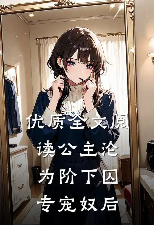 优质全文阅读公主沦为阶下囚：专宠奴后