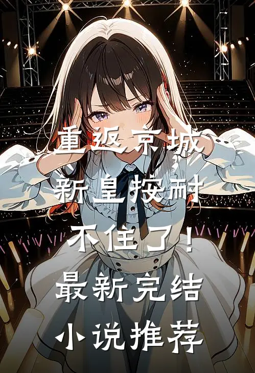 重返京城，新皇按耐不住了！最新完结小说推荐