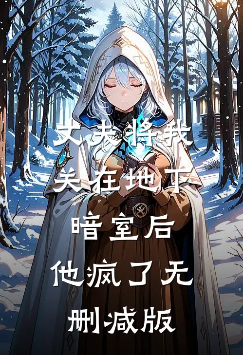 丈夫将我关在地下暗室后，他疯了无删减版